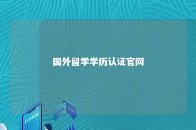 国外留学学历认证官网 国外学历认证中心官网