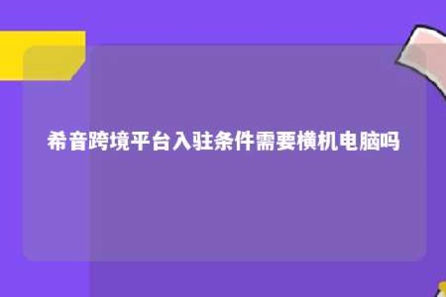 希音跨境平台入驻条件需要横机电脑吗 希音平台怎么入驻