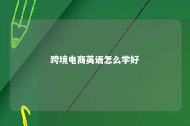 跨境电商英语怎么学好 跨境电商英语学什么