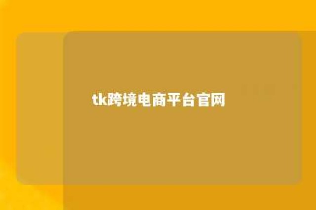 tk跨境电商平台官网 tk跨境电商平台官网直播