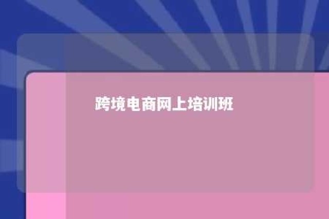 跨境电商网上培训班 跨境电商网络培训课