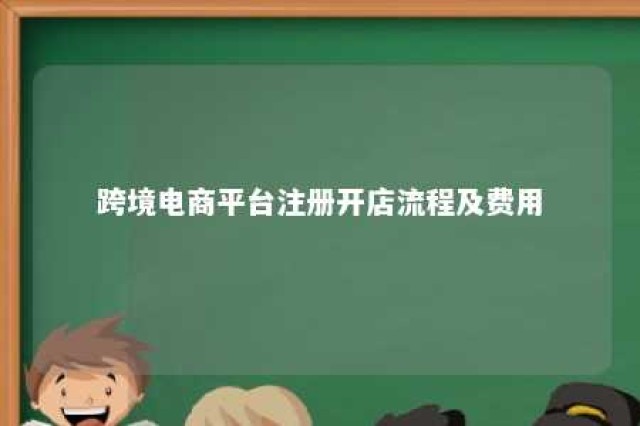 跨境电商平台注册开店流程及费用 跨境电商平台注册开店流程及费用多少