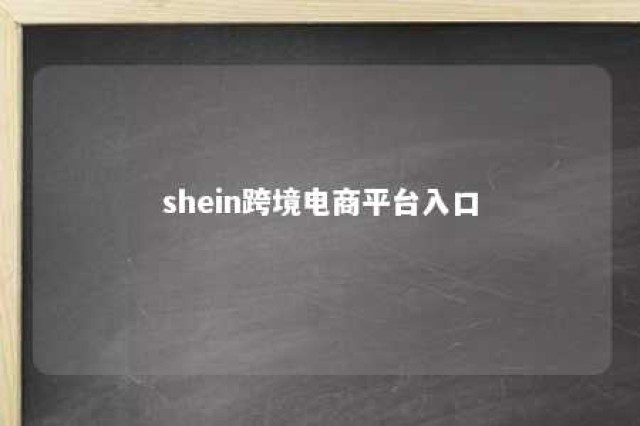 shein跨境电商平台入口 个人怎么开跨境电商店铺