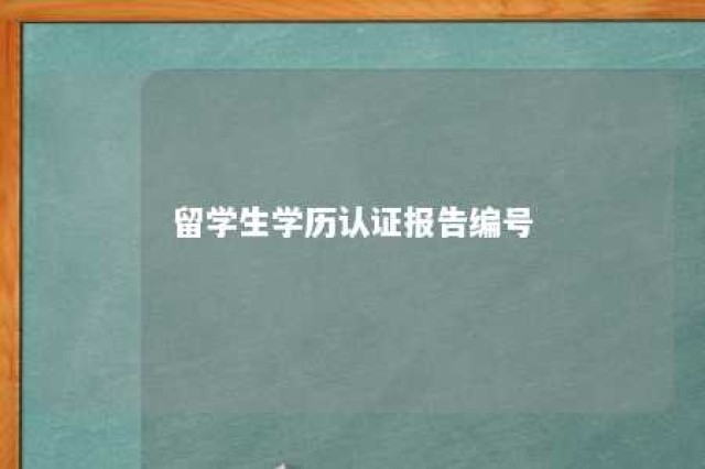 留学生学历认证报告编号 留学生学历证书编号