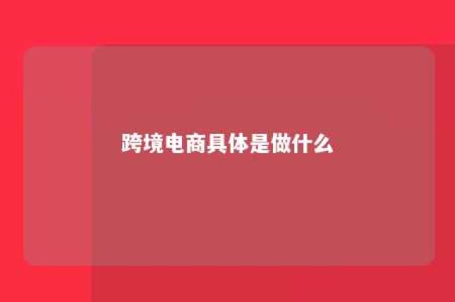 跨境电商具体是做什么 跨境电商具体做什么项目