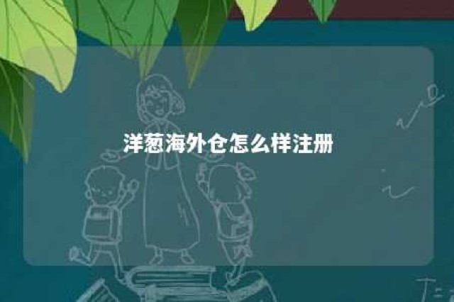 洋葱海外仓怎么样注册 洋葱海外仓加盟条件