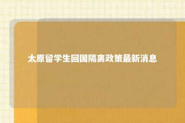 太原留学生回国隔离政策最新消息 太原市留学生政策