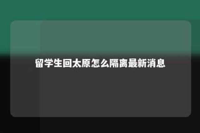 留学生回太原怎么隔离最新消息 太原留学生回国补贴