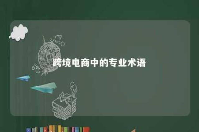 跨境电商中的专业术语 跨境电商通俗易懂