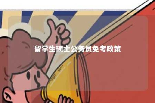 留学生硕士公务员免考政策 留学生报考公务员有什么优势?