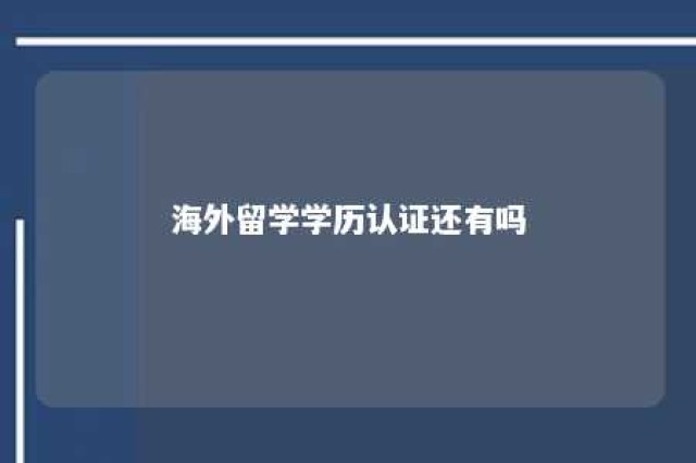 海外留学学历认证还有吗 海外留学人员学历认证中心