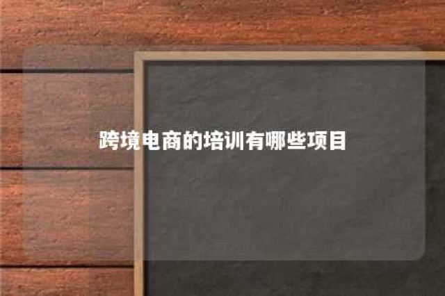 跨境电商的培训有哪些项目 跨境电商培训内容介绍