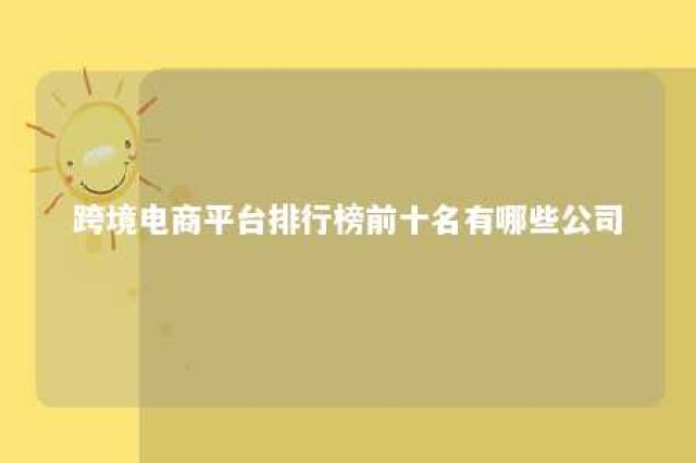 跨境电商平台排行榜前十名有哪些公司 跨境电商公司的排行