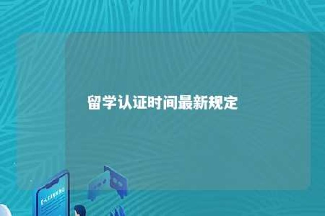 留学认证时间最新规定 留学生学历认证出境天数