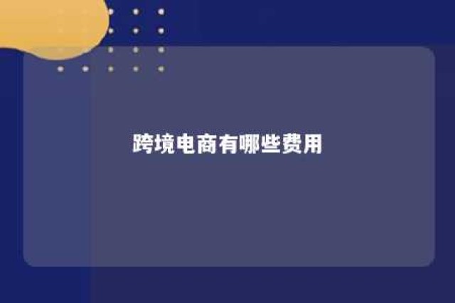 跨境电商有哪些费用 跨境电商有哪些费用项目