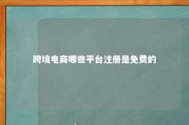 跨境电商哪些平台注册是免费的 跨境电商平台 免费