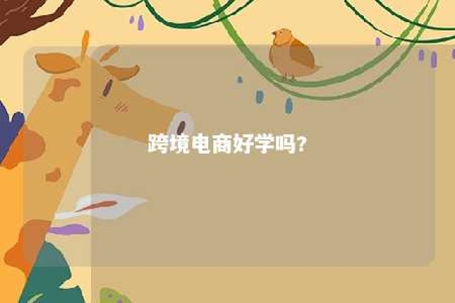 跨境电商好学吗? 跨境电商能学到啥