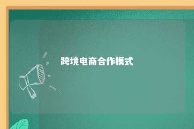 跨境电商合作模式 跨境电商国际合作