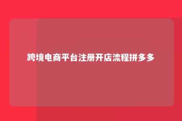 跨境电商平台注册开店流程拼多多 拼多多如何开跨境店铺