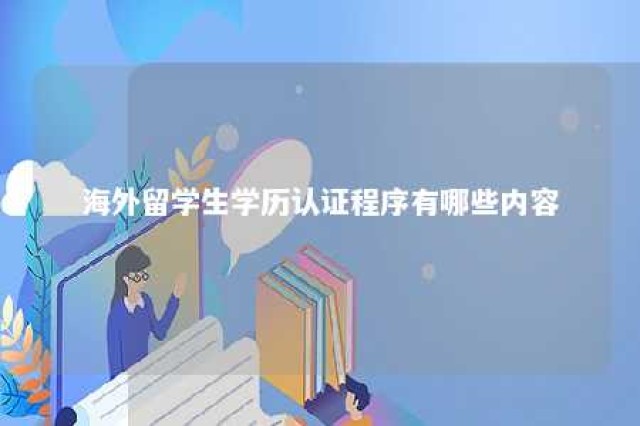 海外留学生学历认证程序有哪些内容 海外留学学历认证需要多长时间才能拿到手