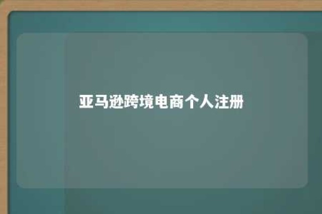 亚马逊跨境电商个人注册 亚马逊跨境电商个人注册要求