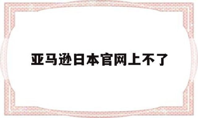 亚马逊日本官网上不了