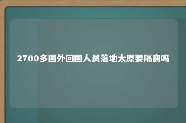 2700多国外回国人员落地太原要隔离吗 2021年境外回国隔离政策最新太原