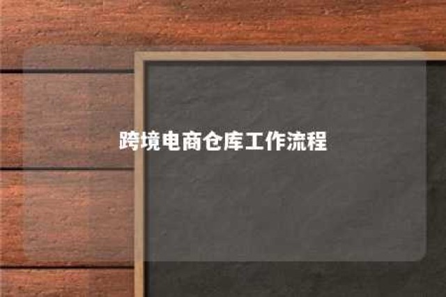 跨境电商仓库工作流程 跨境电商仓库工作流程及内容