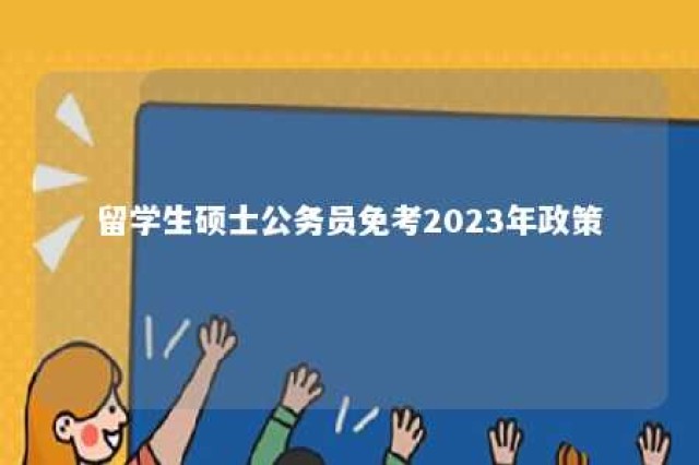 留学生硕士公务员免考2023年政策 留学研究生报考公务员