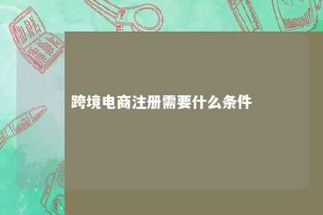 跨境电商注册需要什么条件 跨境电商注册店铺需要什么材料