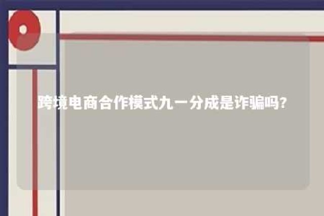 跨境电商合作模式九一分成是诈骗吗? 跨境电商合作模式九一分成是诈骗吗?