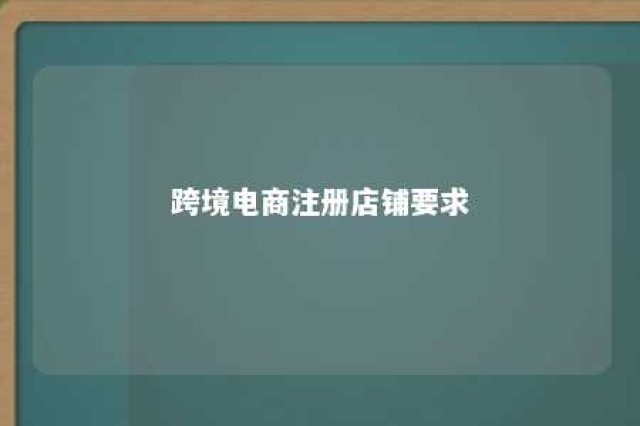 跨境电商注册店铺要求 注册跨境电商需要准备的材料有哪些?