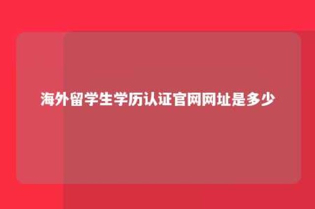 海外留学生学历认证官网网址是多少 海外留学人员学历认证中心