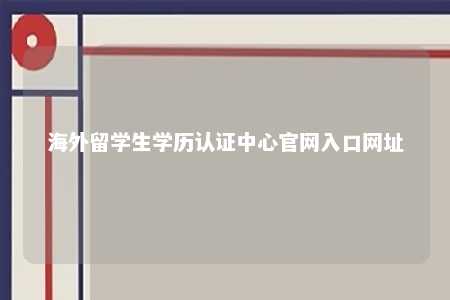 海外留学生学历认证中心官网入口网址