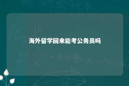 海外留学回来能考公务员吗