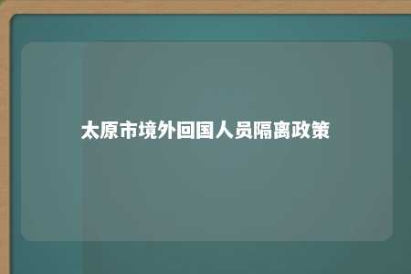 太原市境外回国人员隔离政策