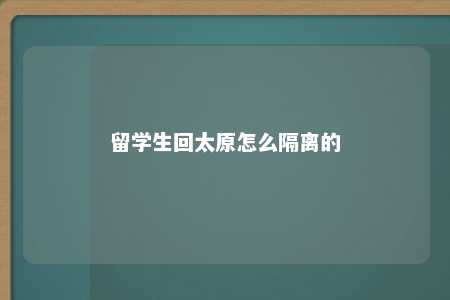 留学生回太原怎么隔离的