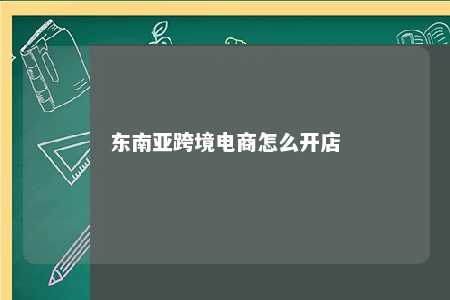 东南亚跨境电商怎么开店