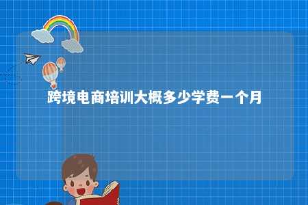 跨境电商培训大概多少学费一个月