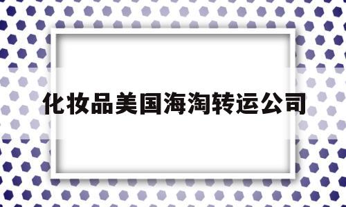 化妆品美国海淘转运公司