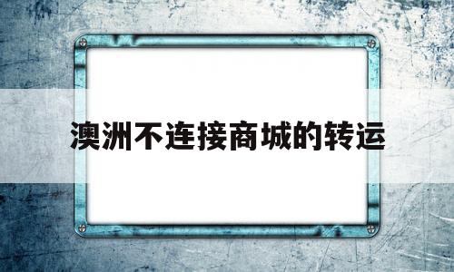 澳洲不连接商城的转运